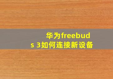 华为freebuds 3如何连接新设备